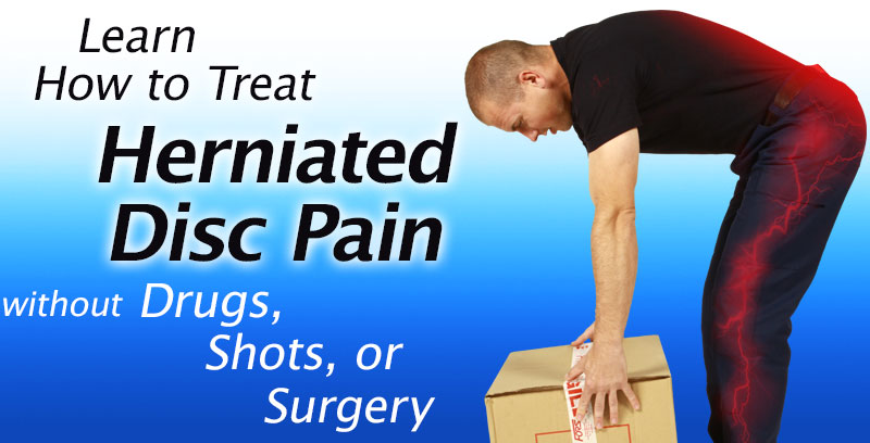 Learn How to Treat Herniated Disc Pain Without Drugs, Chiropractic, Shots, or Surgery